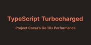 10x faster with TypeScript's Project Corsa